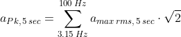 a_{Pk,\,5\,sec}=\sum\limits_{3.15\,Hz}^{100\,Hz} a_{max\,rms,\,5\,sec} \cdot \sqrt 2